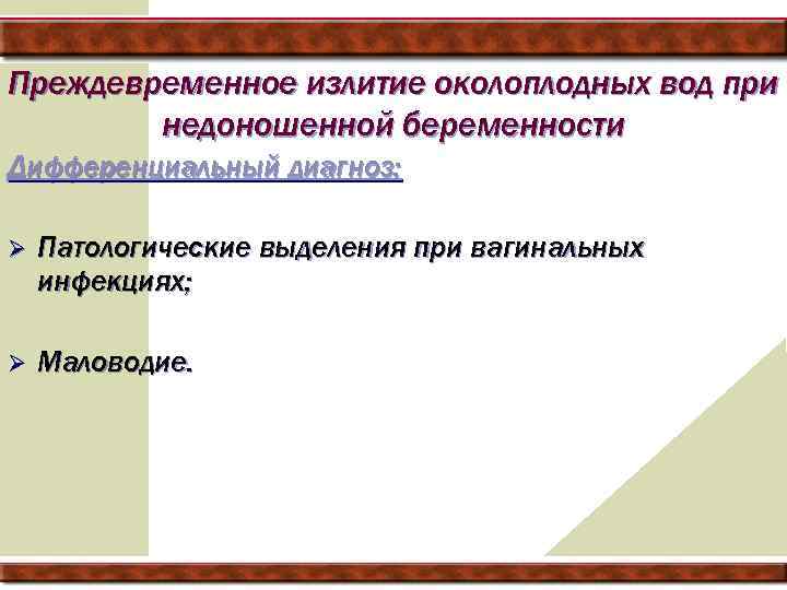 Преждевременное излитие околоплодных вод при недоношенной беременности Дифференциальный диагноз: Ø Патологические выделения при вагинальных