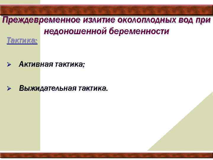 Преждевременное излитие околоплодных вод при недоношенной беременности Тактика: Ø Активная тактика; Ø Выжидательная тактика.