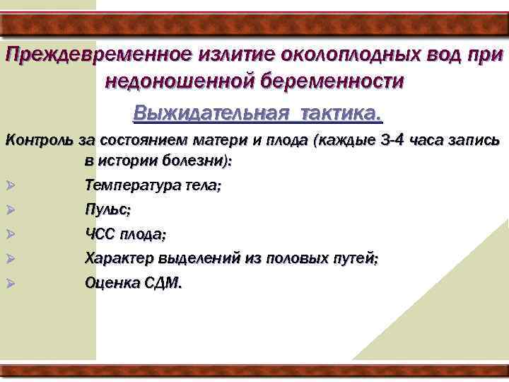Преждевременное излитие околоплодных вод при недоношенной беременности Выжидательная тактика. Контроль за состоянием матери и