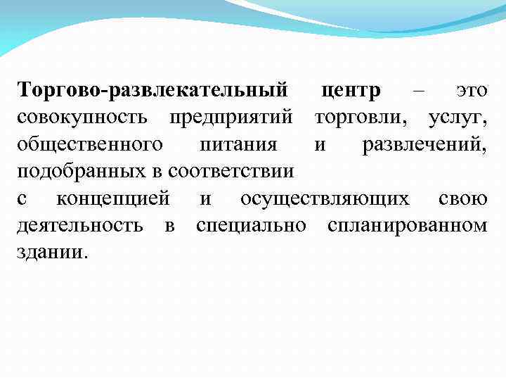 Торгово-развлекательный центр – это совокупность предприятий торговли, услуг, общественного питания и развлечений, подобранных в