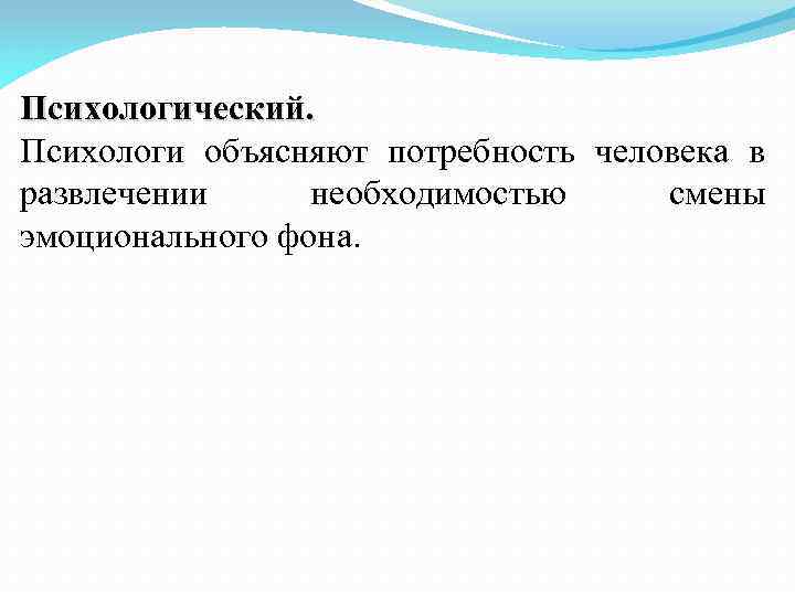 Психологический. Психологи объясняют потребность человека в развлечении необходимостью смены эмоционального фона. 