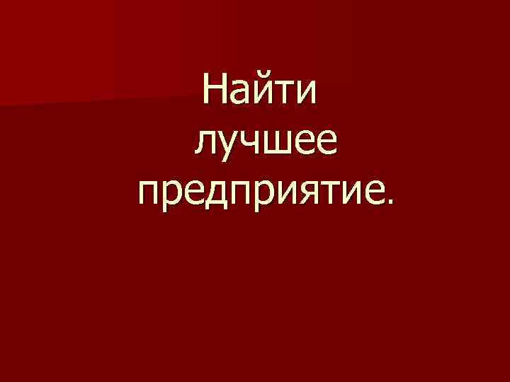 Найти лучшее предприятие. 