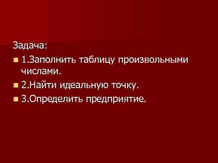 Задача: n 1. Заполнить таблицу произвольными числами. n 2. Найти идеальную точку. n 3.