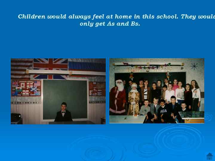 Children would always feel at home in this school. They would only get As