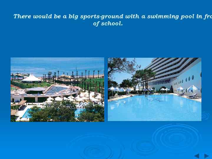 There would be a big sports-ground with a swimming pool in fro of school.