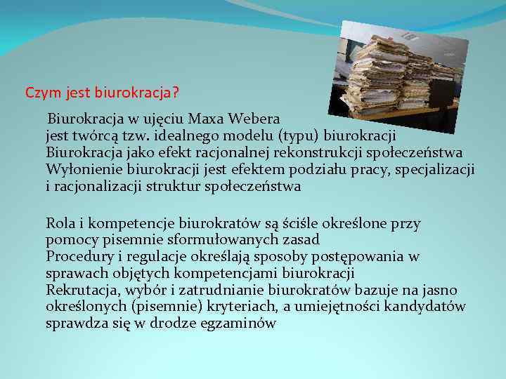 Czym jest biurokracja? Biurokracja w ujęciu Maxa Webera jest twórcą tzw. idealnego modelu (typu)