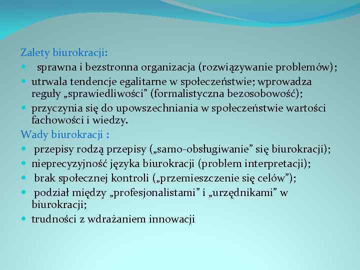 Zalety biurokracji: sprawna i bezstronna organizacja (rozwiązywanie problemów); utrwala tendencje egalitarne w społeczeństwie; wprowadza