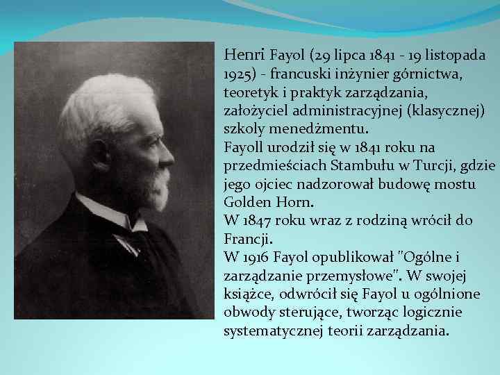 Henri Fayol (29 lipca 1841 - 19 listopada 1925) - francuski inżynier górnictwa, teoretyk