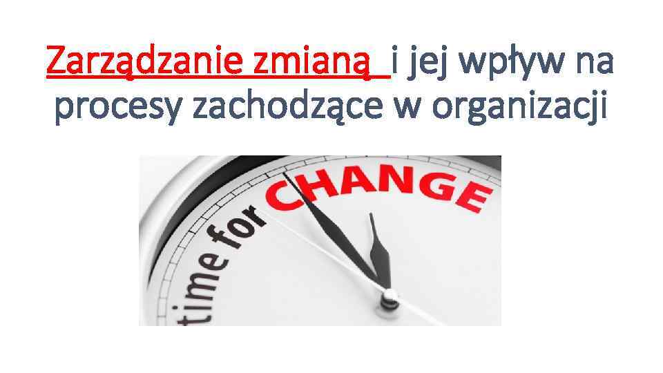 Zarządzanie zmianą i jej wpływ na procesy zachodzące w organizacji 