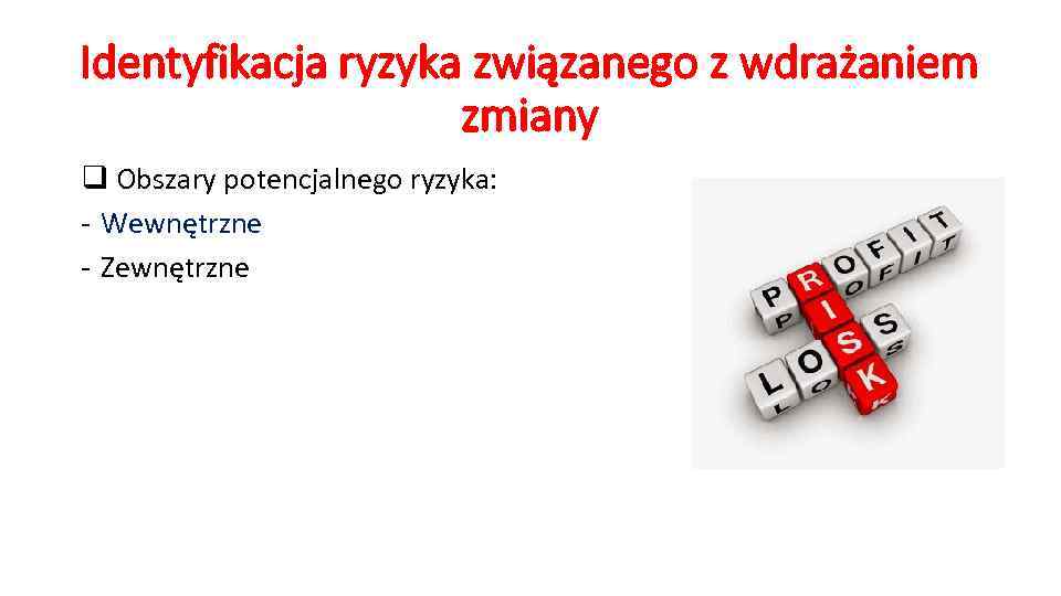 Identyfikacja ryzyka związanego z wdrażaniem zmiany q Obszary potencjalnego ryzyka: - Wewnętrzne - Zewnętrzne