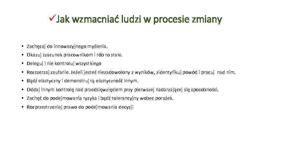 üJak wzmacniać ludzi w procesie zmiany • Zachęcaj do innowacyjnego myślenia. • Okazuj szacunek