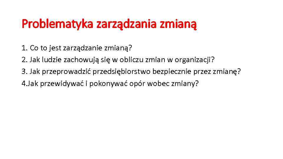 Problematyka zarządzania zmianą 1. Co to jest zarządzanie zmianą? 2. Jak ludzie zachowują się