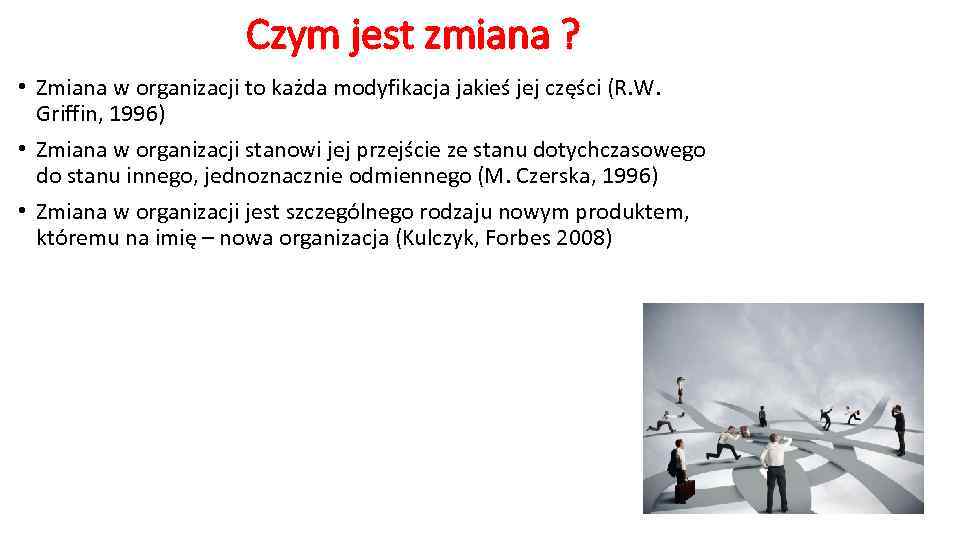 Czym jest zmiana ? • Zmiana w organizacji to każda modyfikacja jakieś jej części