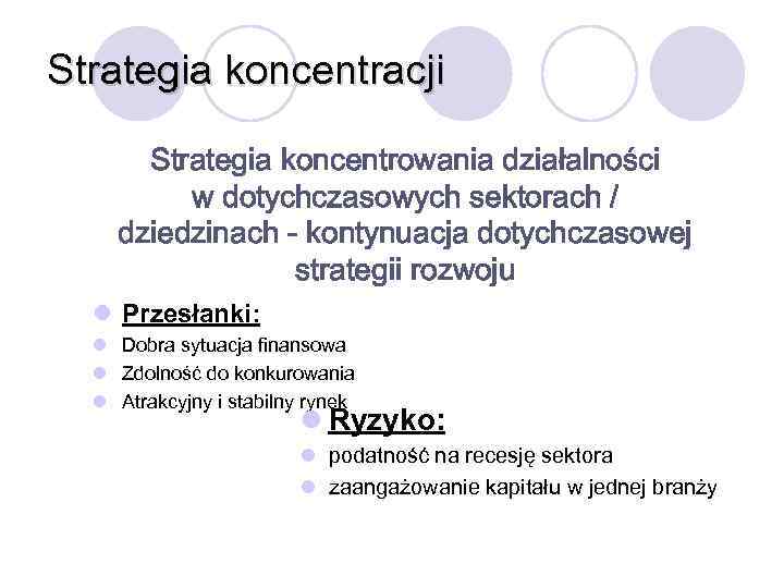 Strategia koncentracji Strategia koncentrowania działalności w dotychczasowych sektorach / dziedzinach - kontynuacja dotychczasowej strategii
