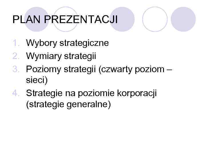 PLAN PREZENTACJI 1. Wybory strategiczne 2. Wymiary strategii 3. Poziomy strategii (czwarty poziom –