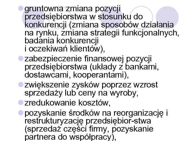 l gruntowna zmiana pozycji przedsiębiorstwa w stosunku do konkurencji (zmiana sposobów działania na rynku,