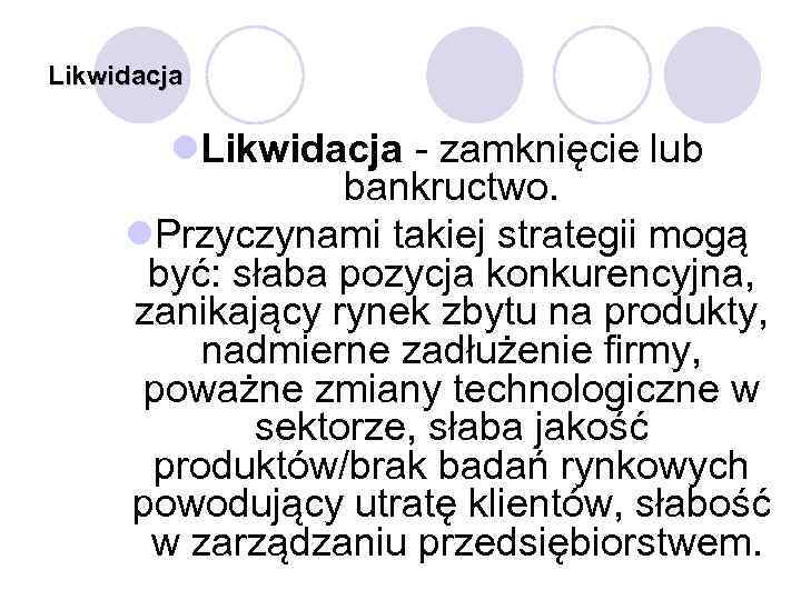Likwidacja l. Likwidacja zamknięcie lub bankructwo. l. Przyczynami takiej strategii mogą być: słaba pozycja
