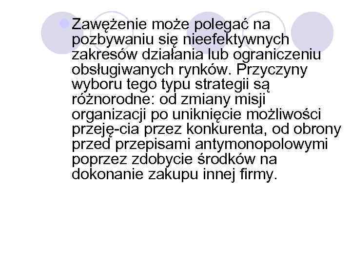 l Zawężenie może polegać na pozbywaniu się nieefektywnych zakresów działania lub ograniczeniu obsługiwanych rynków.