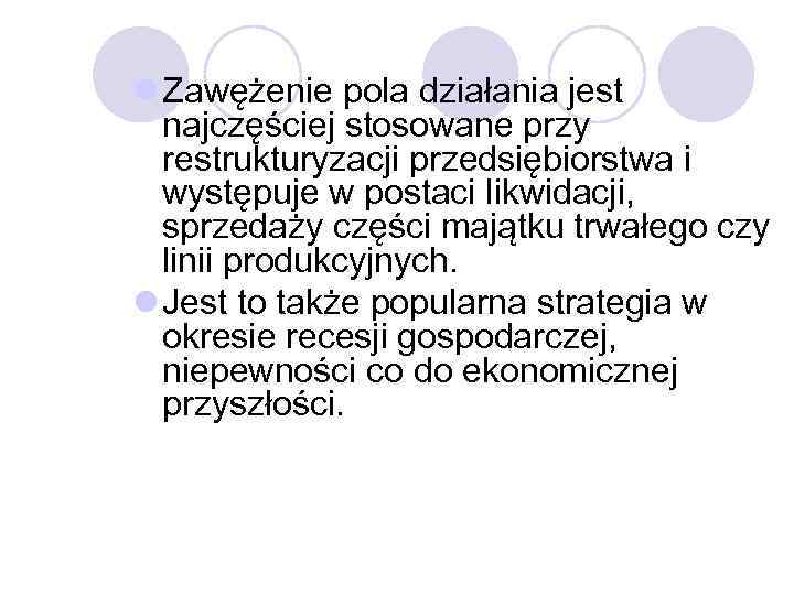 l Zawężenie pola działania jest najczęściej stosowane przy restrukturyzacji przedsiębiorstwa i występuje w postaci