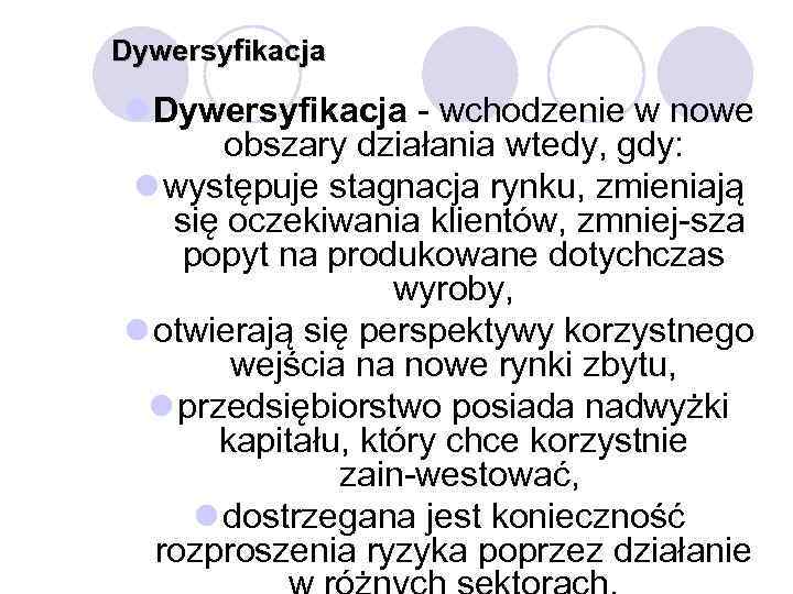 Dywersyfikacja l Dywersyfikacja wchodzenie w nowe obszary działania wtedy, gdy: l występuje stagnacja rynku,