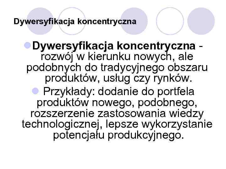 Dywersyfikacja koncentryczna l. Dywersyfikacja koncentryczna rozwój w kierunku nowych, ale podobnych do tradycyjnego obszaru