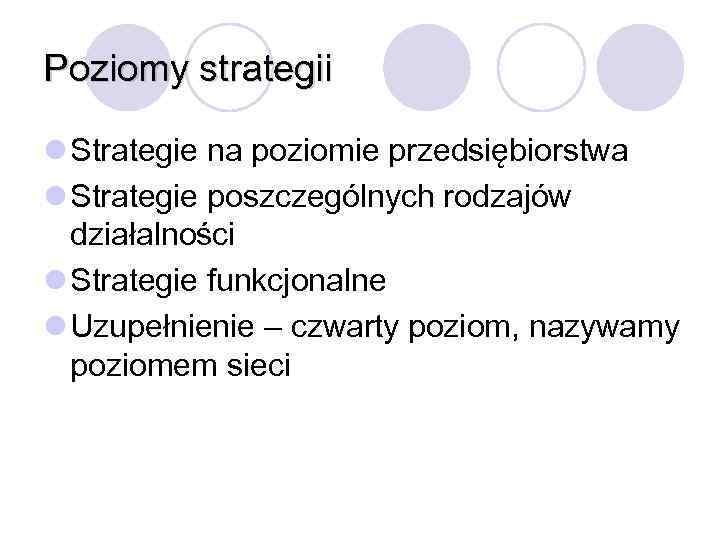 Poziomy strategii l Strategie na poziomie przedsiębiorstwa l Strategie poszczególnych rodzajów działalności l Strategie