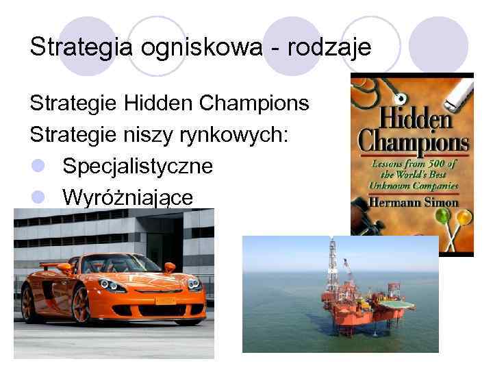 Strategia ogniskowa - rodzaje Strategie Hidden Champions Strategie niszy rynkowych: l Specjalistyczne l Wyróżniające