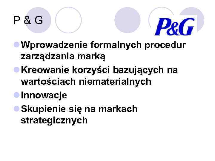 P&G l Wprowadzenie formalnych procedur zarządzania marką l Kreowanie korzyści bazujących na wartościach niematerialnych