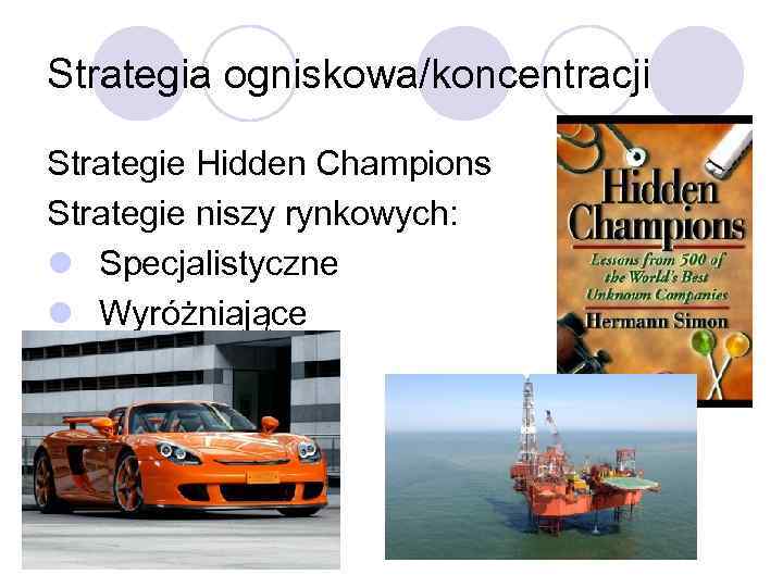 Strategia ogniskowa/koncentracji Strategie Hidden Champions Strategie niszy rynkowych: l Specjalistyczne l Wyróżniające 