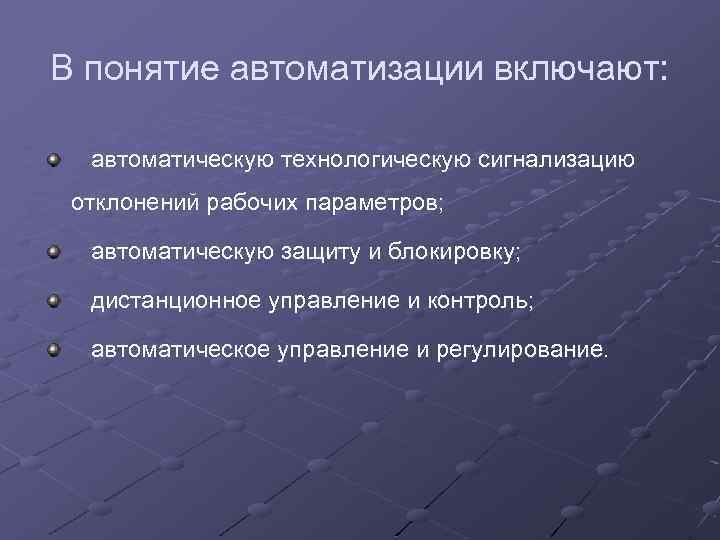 В понятие автоматизации включают: автоматическую технологическую сигнализацию отклонений рабочих параметров; автоматическую защиту и блокировку;