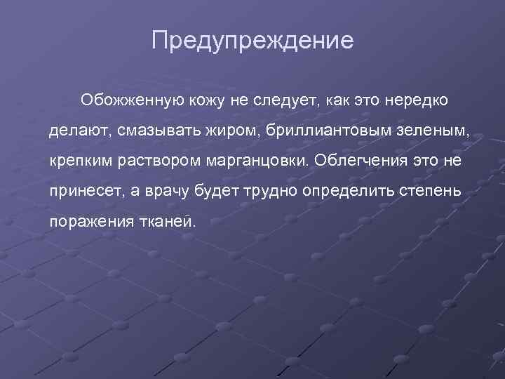 Предупреждение Обожженную кожу не следует, как это нередко делают, смазывать жиром, бриллиантовым зеленым, крепким