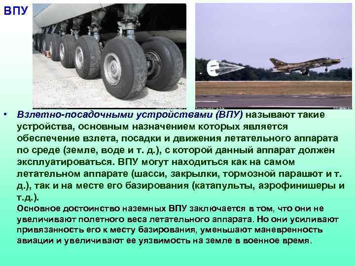 ВПУ • Взлетно-посадочными устройствами (ВПУ) называют такие устройства, основным назначением которых является обеспечение взлета,