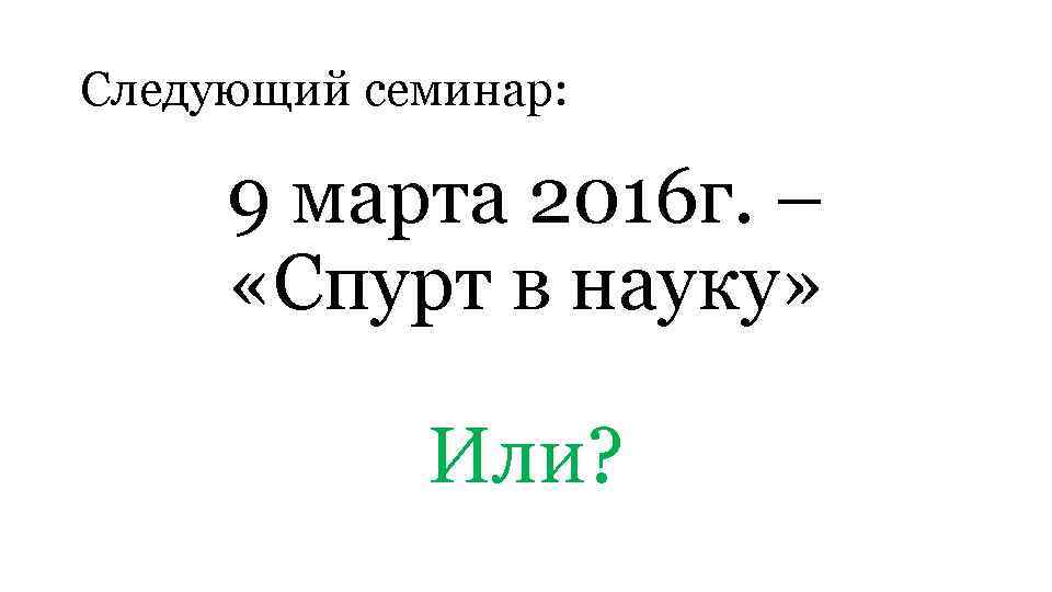 Следующий семинар: 9 марта 2016 г. – «Спурт в науку» Или? 