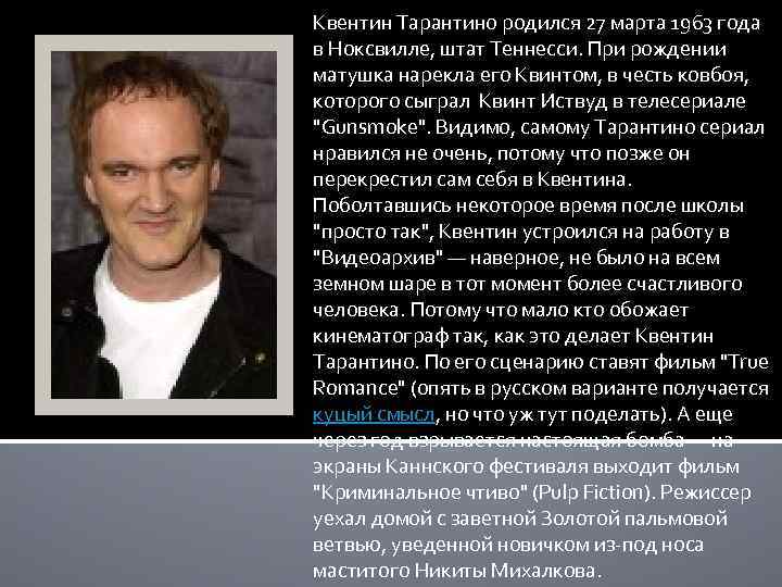 Квентин Тарантино родился 27 марта 1963 года в Ноксвилле, штат Теннесси. При рождении матушка