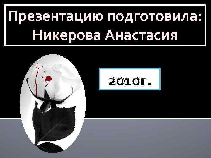 Презентацию подготовила: Никерова Анастасия 2010 г. 