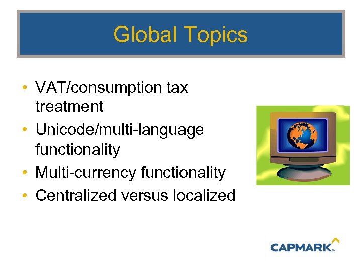 Global Topics • VAT/consumption tax treatment • Unicode/multi-language functionality • Multi-currency functionality • Centralized