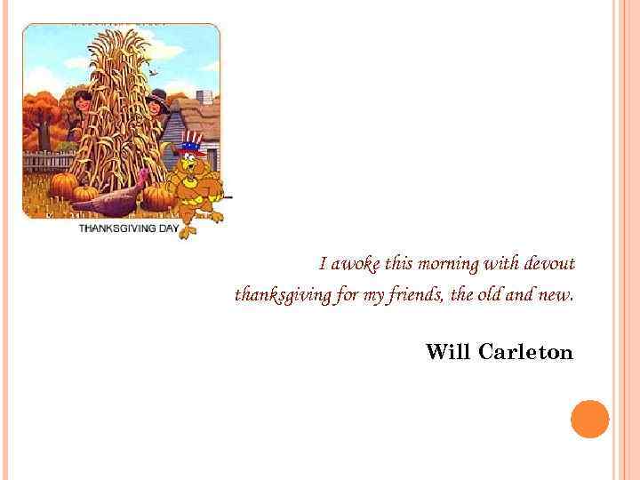 I awoke this morning with devout thanksgiving for my friends, the old and new.