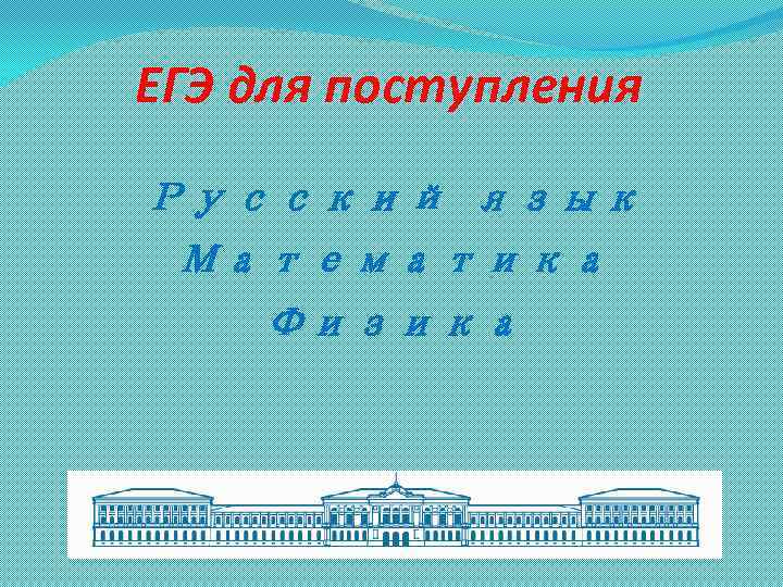 ЕГЭ для поступления Русский язык Математика Физика 