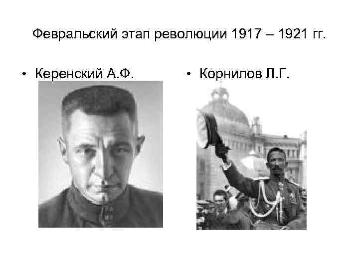 Февральский этап революции 1917 – 1921 гг. • Керенский А. Ф. • Корнилов Л.