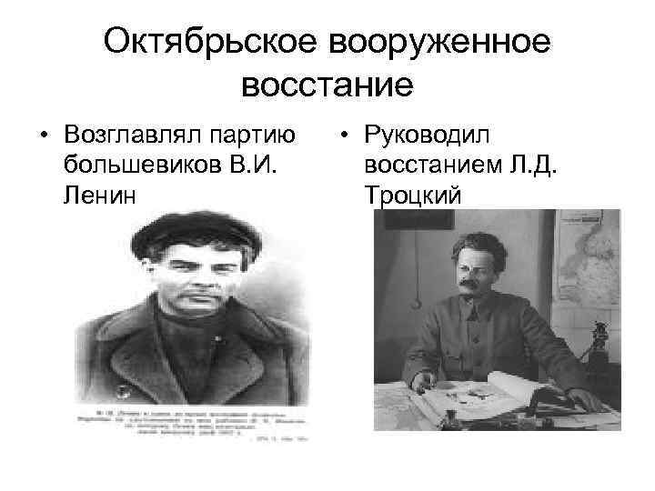 Октябрьское вооруженное восстание • Возглавлял партию большевиков В. И. Ленин • Руководил восстанием Л.