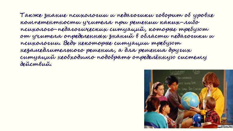 Также знание психологии и педагогики говорит об уровне компетентности учителя при решении каких-либо психолого-педагогических