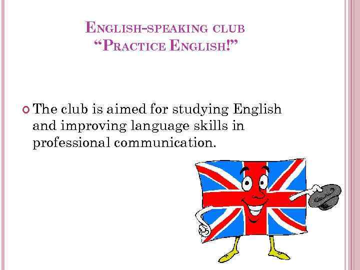 ENGLISH-SPEAKING CLUB “PRACTICE ENGLISH!” The club is aimed for studying English and improving language