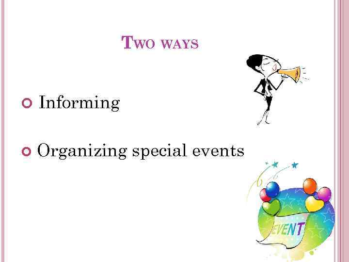 TWO WAYS Informing Organizing special events 