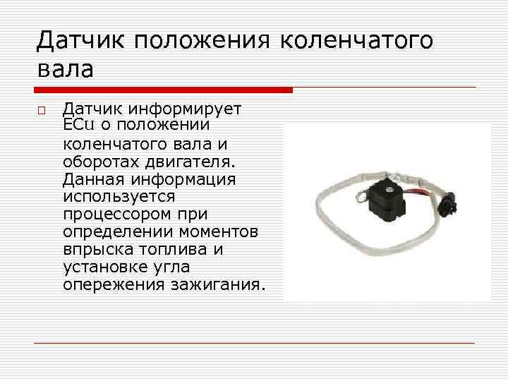 Датчик положения коленчатого вала o Датчик информирует ECU о положении коленчатого вала и оборотах