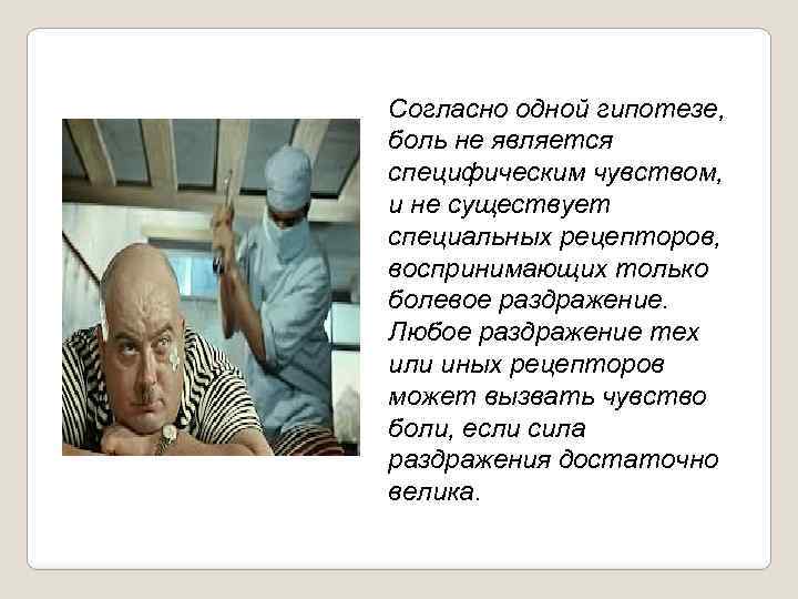 Согласно одной гипотезе, боль не является специфическим чувством, и не существует специальных рецепторов, воспринимающих