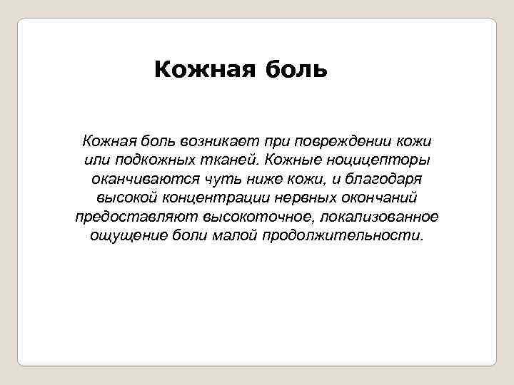 Кожная боль возникает при повреждении кожи или подкожных тканей. Кожные ноцицепторы оканчиваются чуть ниже