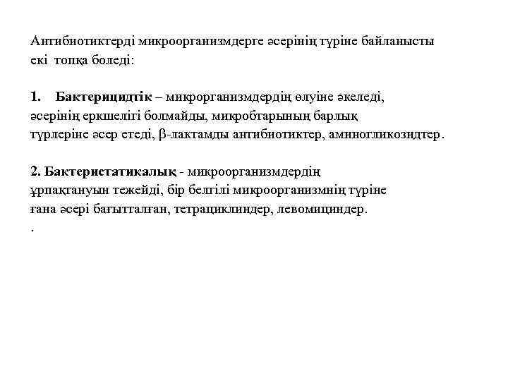 Антибиотиктерді микроорганизмдерге әсерінің түріне байланысты екі топқа боледі: 1. Бактерицидтік – микрорганизмдердің өлуіне әкеледі,