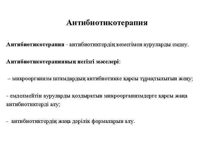 Антибиотикотерапия - антибиотиктердің көмегімен ауруларды емдеу. Антибиотикотерапияның негізгі мәселері: – микроорганизм штамдардың антибиотикке қарсы