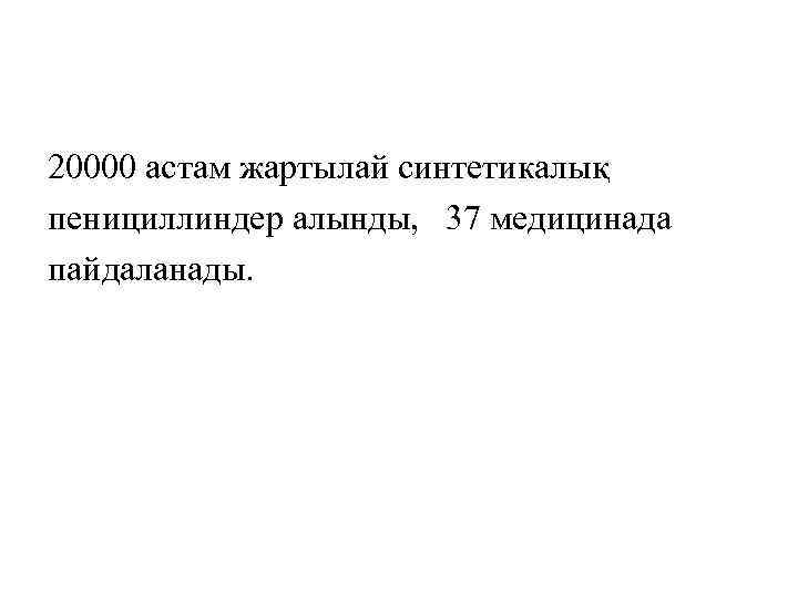 20000 астам жартылай синтетикалық пенициллиндер алынды, 37 медицинада пайдаланады. 