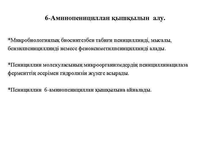 6 -Аминопенициллан қышқылын алу. *Микробиологиялық биосинтезбен табиғи пенициллинді, мысалы, бензилпенициллинді немесе феноксиметилпенициллинді алады. *Пенициллин